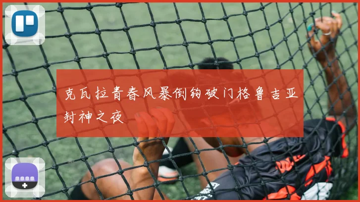 克瓦拉青春风暴倒钩破门格鲁吉亚封神之夜