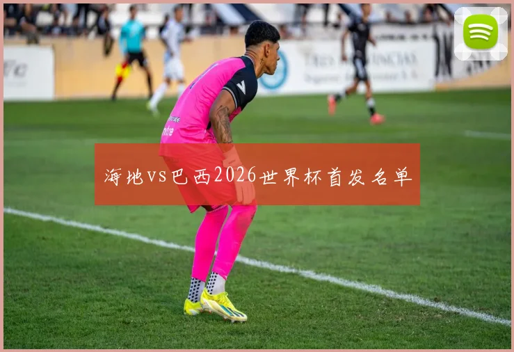 海地vs巴西2026世界杯首发名单