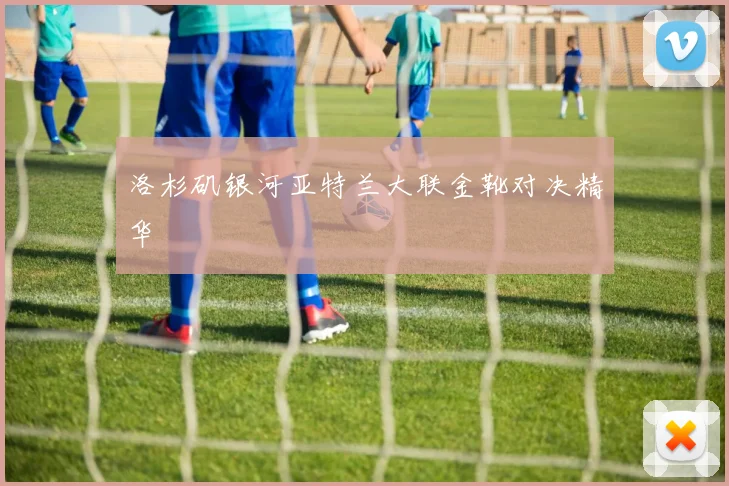 洛杉矶银河亚特兰大联金靴对决精华