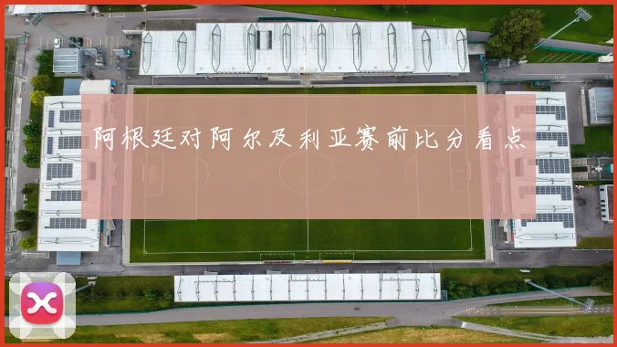 阿根廷对阿尔及利亚赛前比分看点