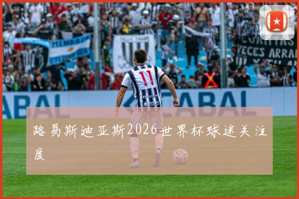 路易斯迪亚斯2026世界杯球迷关注度