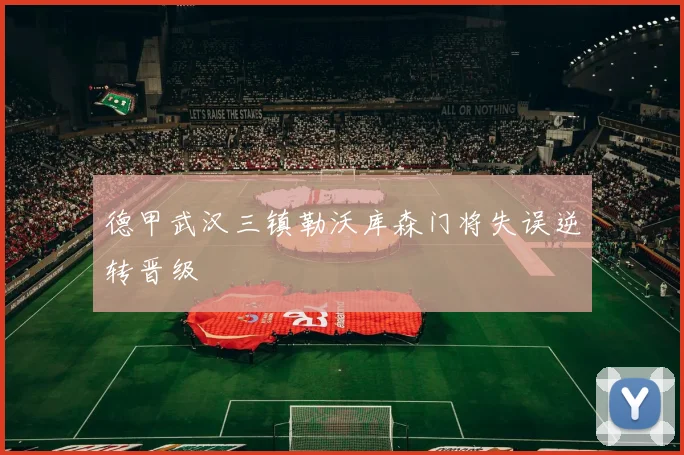 德甲武汉三镇勒沃库森门将失误逆转晋级