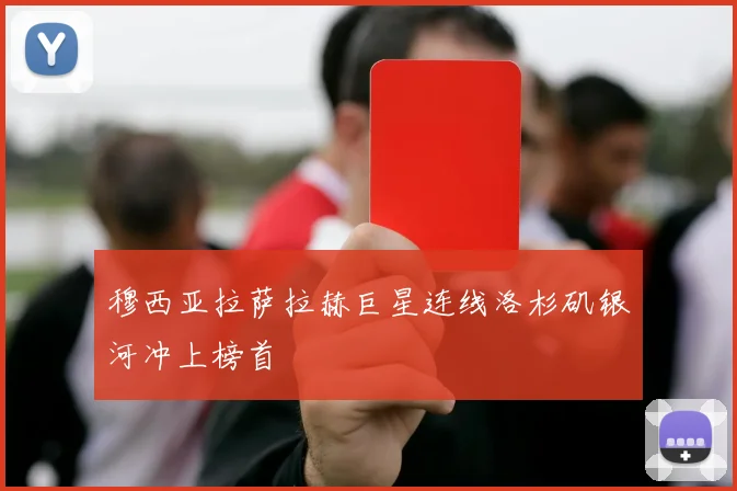 穆西亚拉萨拉赫巨星连线洛杉矶银河冲上榜首