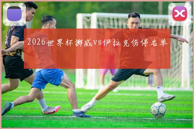 2026世界杯挪威vs伊拉克伤停名单