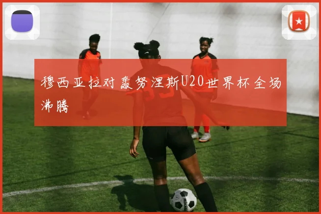 穆西亚拉对轰努涅斯U20世界杯全场沸腾