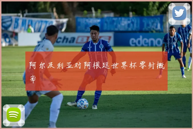 阿尔及利亚对阿根廷世界杯零封概率