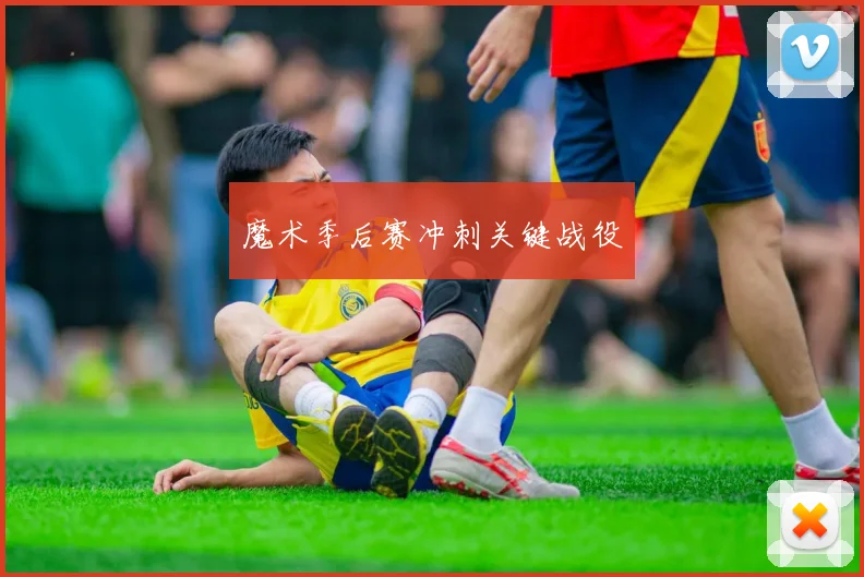 魔术季后赛冲刺关键战役