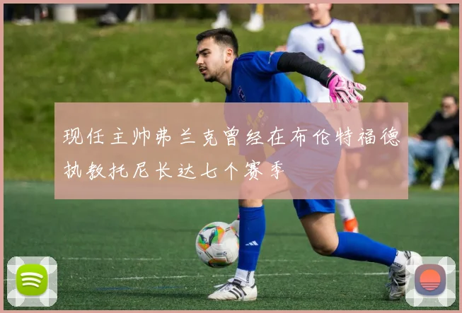 现任主帅弗兰克曾经在布伦特福德执教托尼长达七个赛季