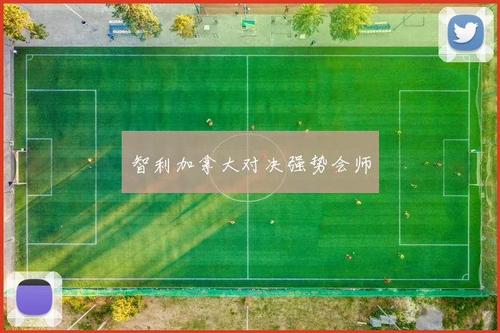 智利加拿大对决强势会师