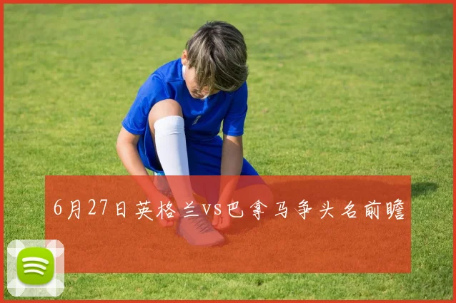 6月27日英格兰vs巴拿马争头名前瞻