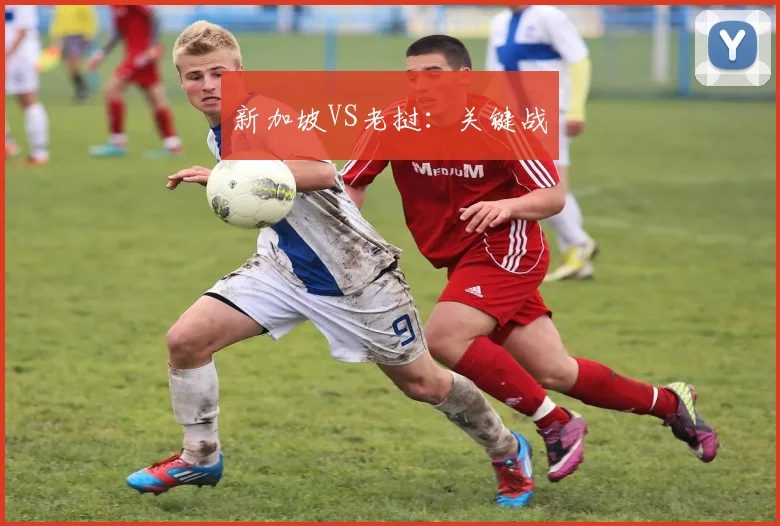 新加坡VS老挝：关键战