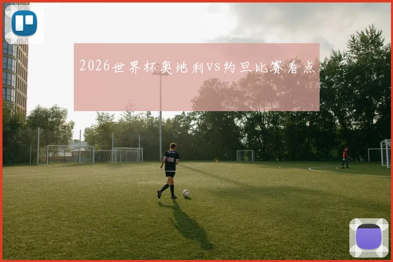 2026世界杯奥地利vs约旦比赛看点