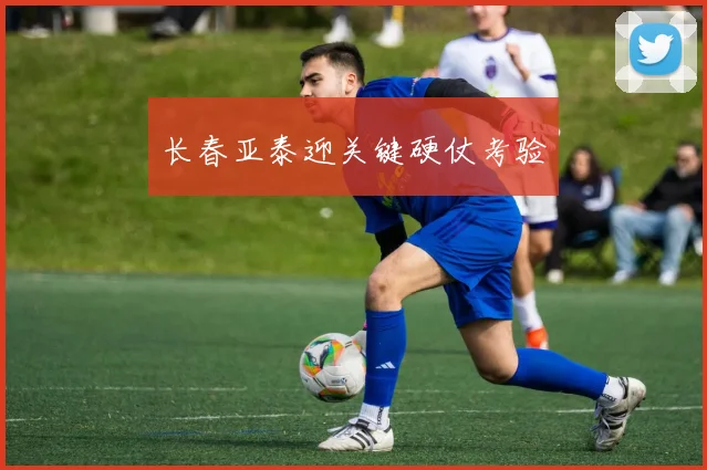 长春亚泰迎关键硬仗考验