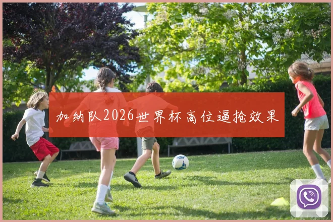 加纳队2026世界杯高位逼抢效果