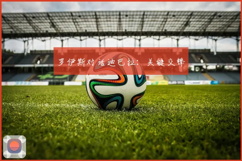 罗伊斯对话迪巴拉：关键交锋