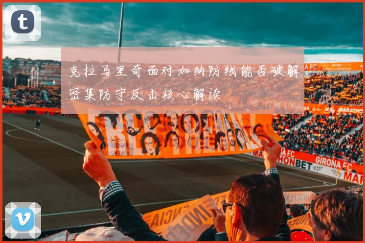 克拉马里奇面对加纳防线能否破解密集防守反击核心解读