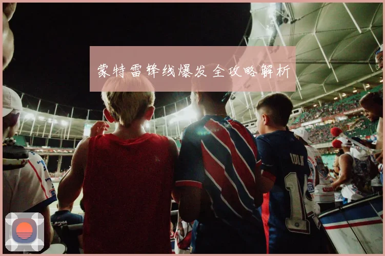 蒙特雷锋线爆发全攻略解析