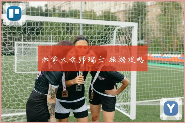 加拿大会师瑞士 旅游攻略