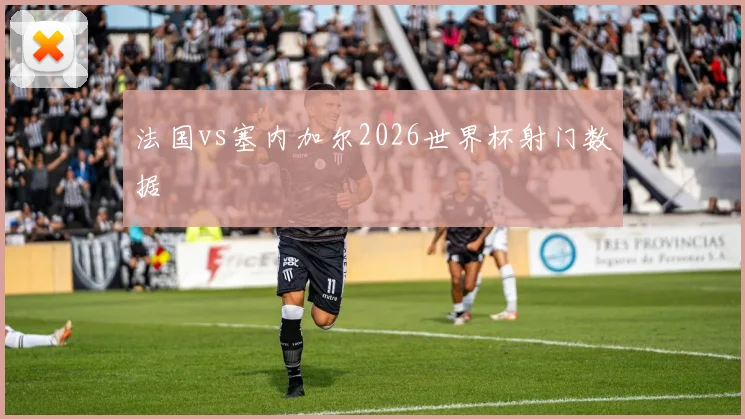 法国vs塞内加尔2026世界杯射门数据