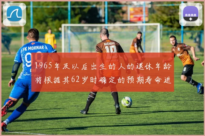 1965年及以后出生的人的退休年龄将根据其62岁时确定的预期寿命进行调整