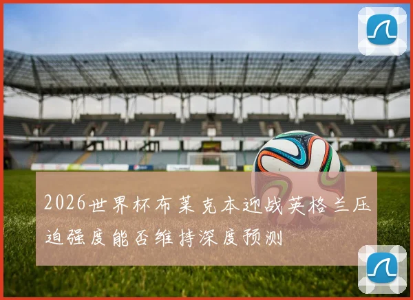 2026世界杯布莱克本迎战英格兰压迫强度能否维持深度预测