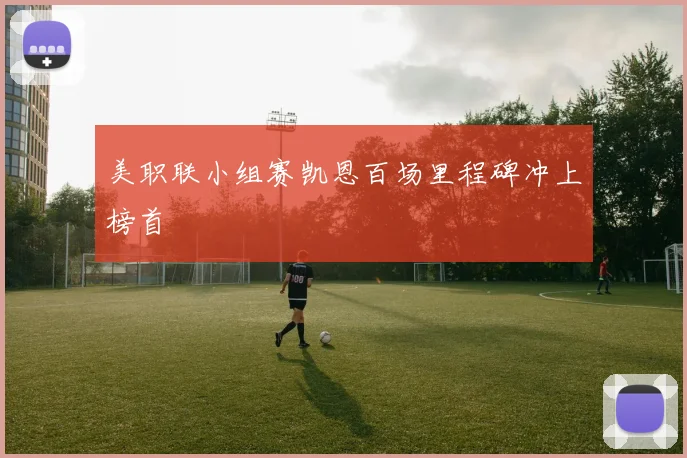 美职联小组赛凯恩百场里程碑冲上榜首
