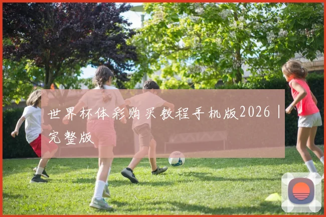 世界杯体彩购买教程手机版2026|完整版