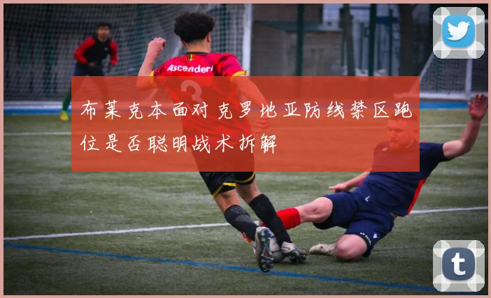 布莱克本面对克罗地亚防线禁区跑位是否聪明战术拆解