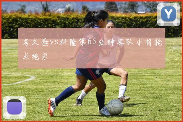 考文垂vs科隆第65分钟客队小将抢点绝杀