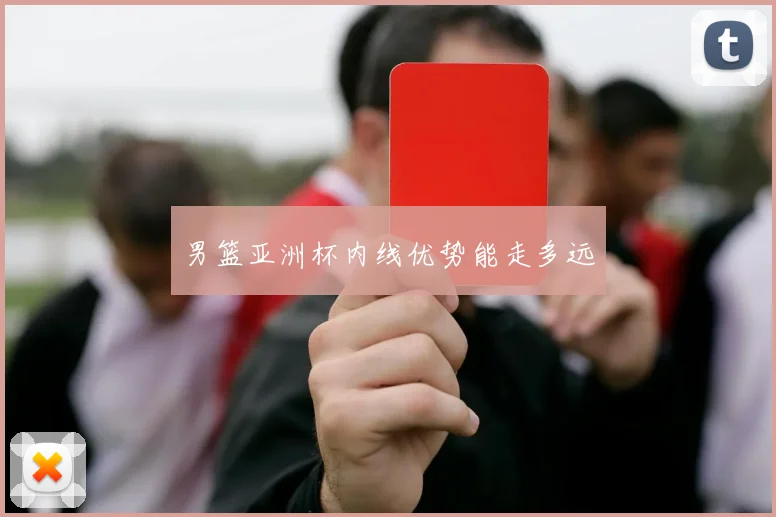 男篮亚洲杯内线优势能走多远