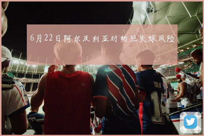 6月22日阿尔及利亚对约旦失球风险
