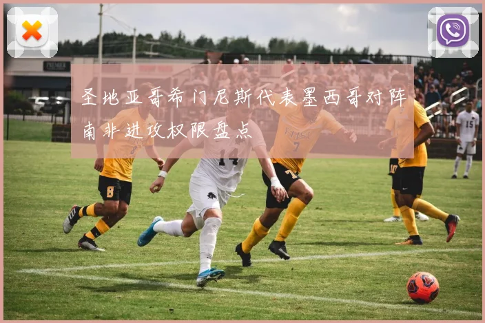 圣地亚哥希门尼斯代表墨西哥对阵南非进攻权限盘点