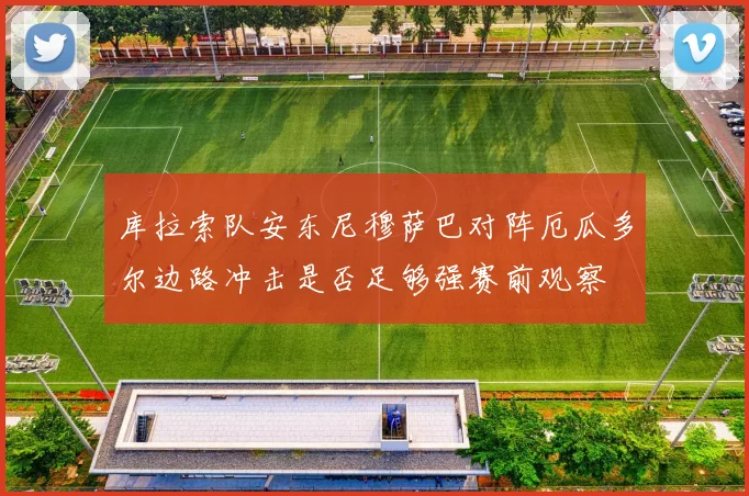 库拉索队安东尼穆萨巴对阵厄瓜多尔边路冲击是否足够强赛前观察