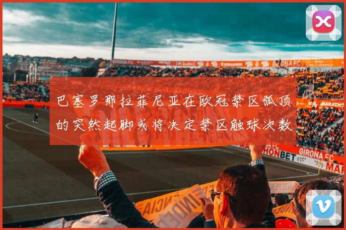 巴塞罗那拉菲尼亚在欧冠禁区弧顶的突然起脚或将决定禁区触球次数