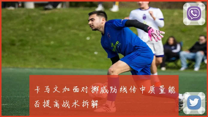 卡马文加面对挪威防线传中质量能否提高战术拆解