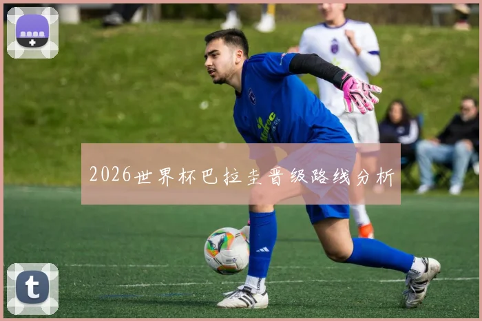 2026世界杯巴拉圭晋级路线分析