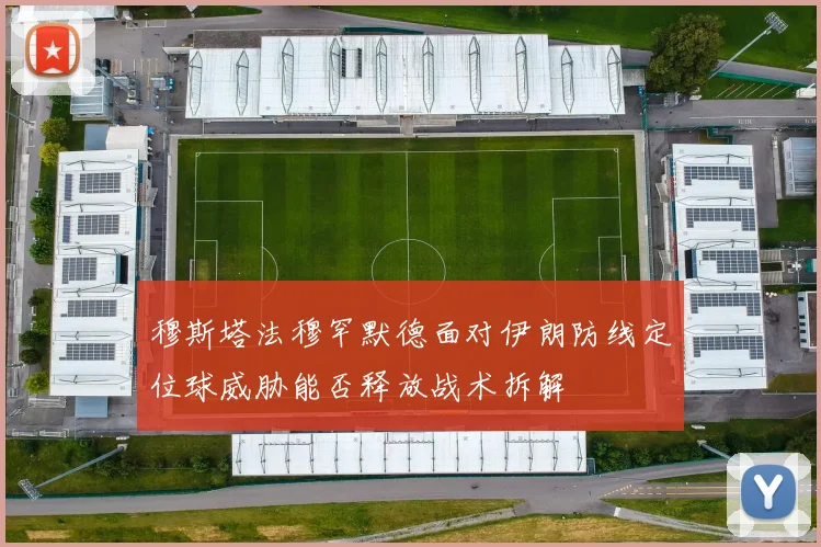 穆斯塔法穆罕默德面对伊朗防线定位球威胁能否释放战术拆解