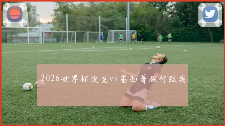 2026世界杯捷克vs墨西哥旅行距离