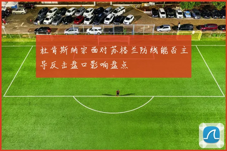 杜肯斯纳宗面对苏格兰防线能否主导反击盘口影响盘点