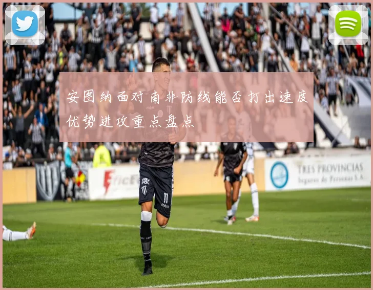安图纳面对南非防线能否打出速度优势进攻重点盘点
